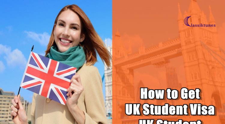 How to Get UK Student Visa: UK Student Visa Requirements - Classiktunes ...