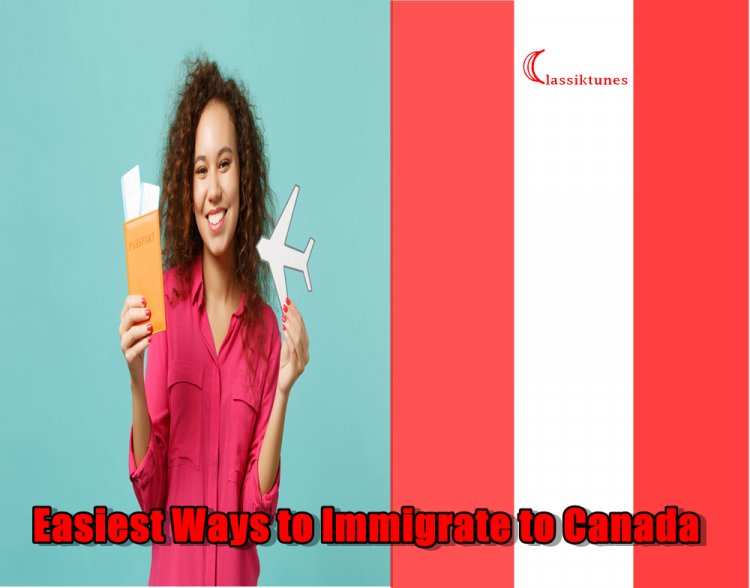 The Top 7 Easiest Ways to Immigrate to Canada