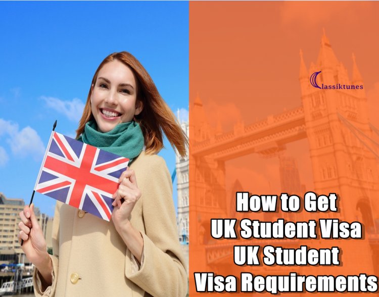 How to Get UK Student Visa: UK Student Visa Requirements