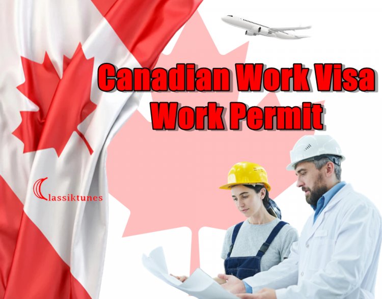 Canadian Work Visa, Work Permit and How to Apply