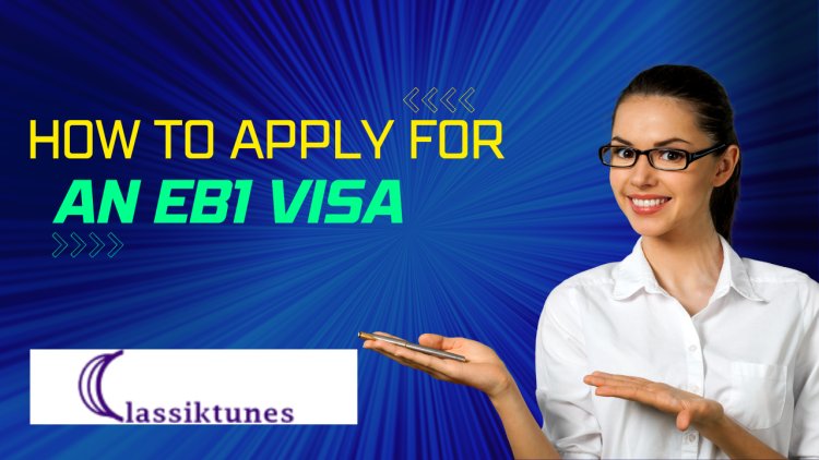 How to Apply for an EB1 Visa - The Ultimate Guide on Everything you know