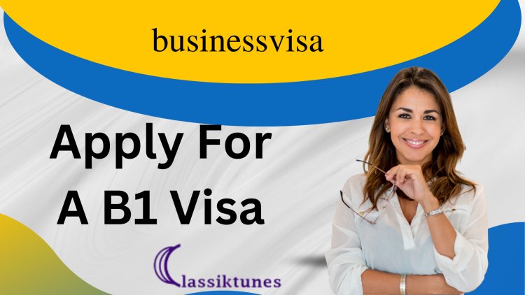 How To Apply For A B1 Visa - The Simple Process