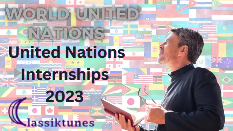 United Nations Internships 2023 - A Free Certificate to Start Your Career in International Affairs