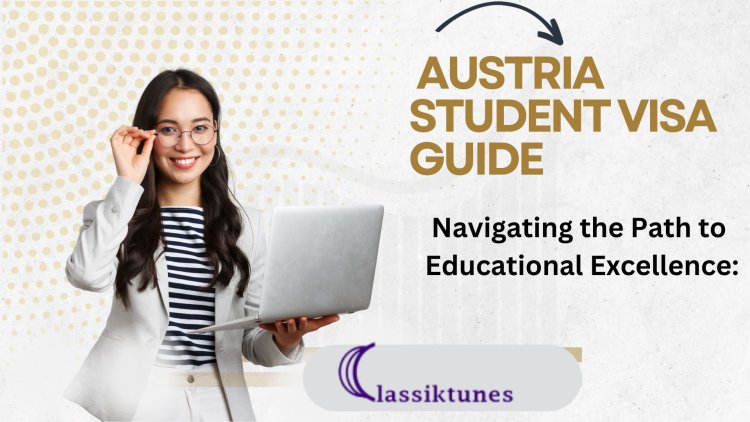 Navigating the Path to Educational Excellence: Austria Student Visa Guide